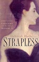 Strapless John Singer Sargent And The Fall Of Madame X By Deborah Davis