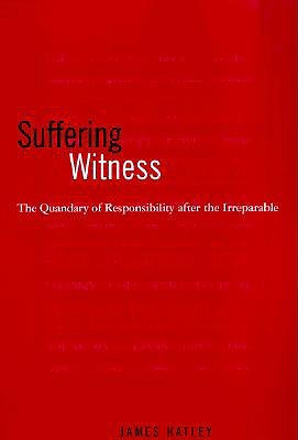 Suffering Witness: The Quandary of Responsibility after the Irreparable (Aesthetics Philosophy Art (Dis)