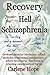 Recovery from the Hell of Schizophrenia - A True Story of an Imprisoned Mind, Heart and Soul - Freed by Hoffer's Key
