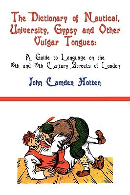 The Dictionary of Nautical, University, Gypsy and Other Vulgar Tongues: A Guide to Language on the 18th and 19th Century Streets of London (Paperback)