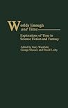 Worlds Enough and Time: Explorations of Time in Science Fiction and Fantasy (Contributions to the Study of Science Fiction and Fantasy)