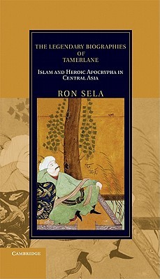 The Legendary Biographies of Tamerlane: Islam and Heroic Apocrypha in Central Asia (Cambridge Studies in Islamic Civilization)