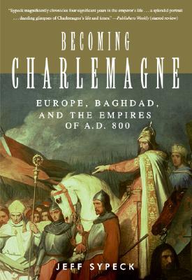 Becoming Charlemagne: Europe, Baghdad, and the Empires of AD 800 (Hardcover)