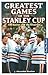 Greatest Games of the Stanley Cup: The Battles and the Rivalries