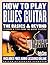 How to Play Blues Guitar: The Basics & Beyond: Lessons & Tips from the Great Players