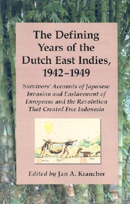 The Defining Years of the Dutch East Indies, 1942-1949: Survivors' Accounts of Japanese Invasion and Enslavement of Europeans and the Revolution That Created Free Indonesia (Paperback)