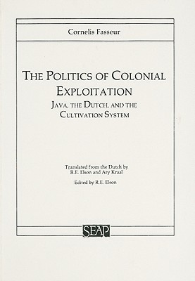 The Politics of Colonial Exploitation: Java, the Dutch, and the Cultivation System (Paperback)