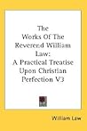 The Works Of The Reverend William Law: A Practical Treatise Upon Christian Perfection V3