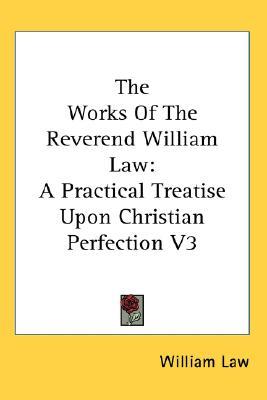 The Works Of The Reverend William Law: A Practical Treatise Upon Christian Perfection V3