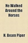 He Walked Around the Horses by H. Beam Piper