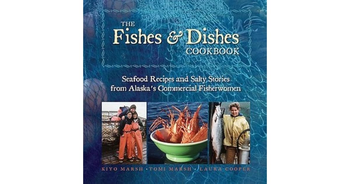 The Fishes & Dishes Cookbook Seafood Recipes and Salty Stories from Alaska's Commercial