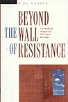 Beyond the Wall of Resistance: Unconventional Strategies that Build Support for Change Beyond the Wall of Resistance: Unconventional Strategies that Build Support for Change