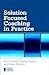 Solution Focused Coaching in Practice (Essential Coaching Skills and Knowledge)