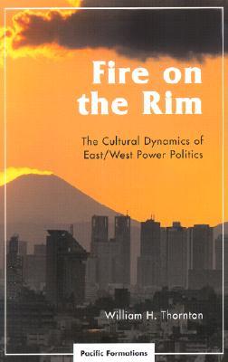 Fire on the Rim: The Cultural Dynamics of East/West Power Politics (Pacific Formations: Global Relations in Asian and Pacific Perspectives)