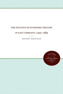 The Politics of Economic Decline in East Germany, 1945-1989 (Paperback)