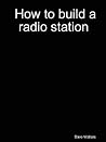 How to Build a Radio Station How to Build a Radio Station