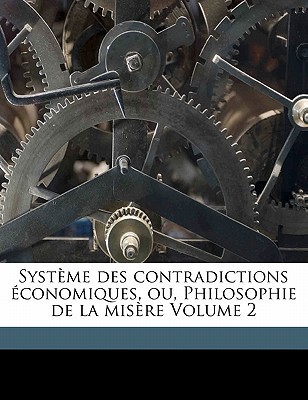 Systeme des Contradictions Economiques, ou, Philosophie de la Misere, Vol 2 (Paperback)