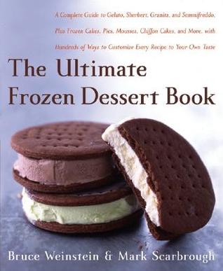 The Ultimate Frozen Dessert Book: A Complete Guide to Gelato, Sherbert, Granita, and Semmifreddo, Plus Frozen Cakes, Pies, Mousses, Chiffon Cakes, and ... of Ways to Customize Every Recipe to Your (Paperback)