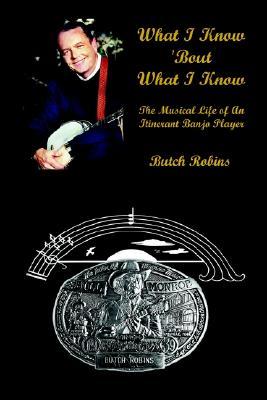 What I Know 'Bout What I Know: The Musical Life of An Itinerant Banjo Player (Hardcover)