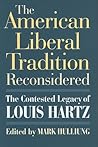 The American Liberal Tradition Reconsidered: The Contested Legacy of Louis Hartz (American Political Thought) The American Liberal Tradition Reconsidered: The Contested Legacy of Louis Hartz (American Political Thought)