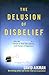 The Delusion of Disbelief by David Aikman