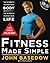 Fitness Made Simple: The Power to Change Your Body, The Power to Change Your Life