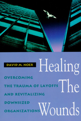 Healing the Wounds: Overcoming the Trauma of Layoffs and Revitalizing Downsized Organizations (Jossey Bass Business & Management Series)