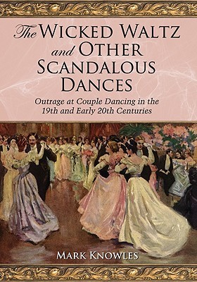 The Wicked Waltz and Other Scandalous Dances: Outrage at Couple Dancing in the 19th and Early 20th Centuries (Paperback)