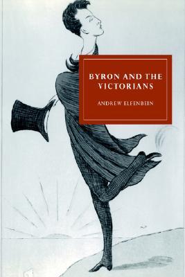 Byron and the Victorians (Cambridge Studies in Nineteenth-Century Literature and Culture, Series Number 4)