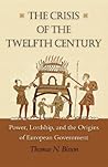 The Crisis of the Twelfth Century: Power, Lordship, and the Origins of European Government The Crisis of the Twelfth Century: Power, Lordship, and the Origins of European Government