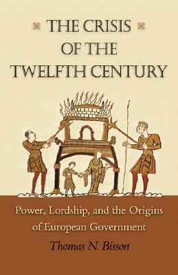 The Crisis of the Twelfth Century: Power, Lordship, and the Origins of European Government (Hardcover)
