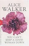 You Can't Keep a Good Woman Down by Alice Walker You Can't Keep a Good Woman Down by Alice Walker
