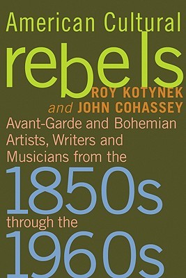 American Cultural Rebels: Avant-Garde and Bohemian Artists, Writers and Musicians from the 1850s through the 1960s (Paperback)