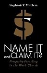 Name It and Claim It?: Prosperity Preaching in the Black Church Name It and Claim It?: Prosperity Preaching in the Black Church
