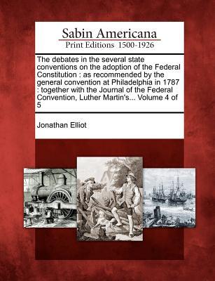 The debates in the several state conventions on the adoption of the Federal Constitution: as recommended by the general convention at Philadelphia in ... Convention, Luther Martin's... Volume 4 of 5 (Paperback)