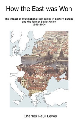 How the East Was Won: The Impact of Multinational Companies on Eastern Europe and the Former Soviet Union 1989-2004 (Paperback)