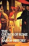 Church of Rome at the Bar of History by William David Webster