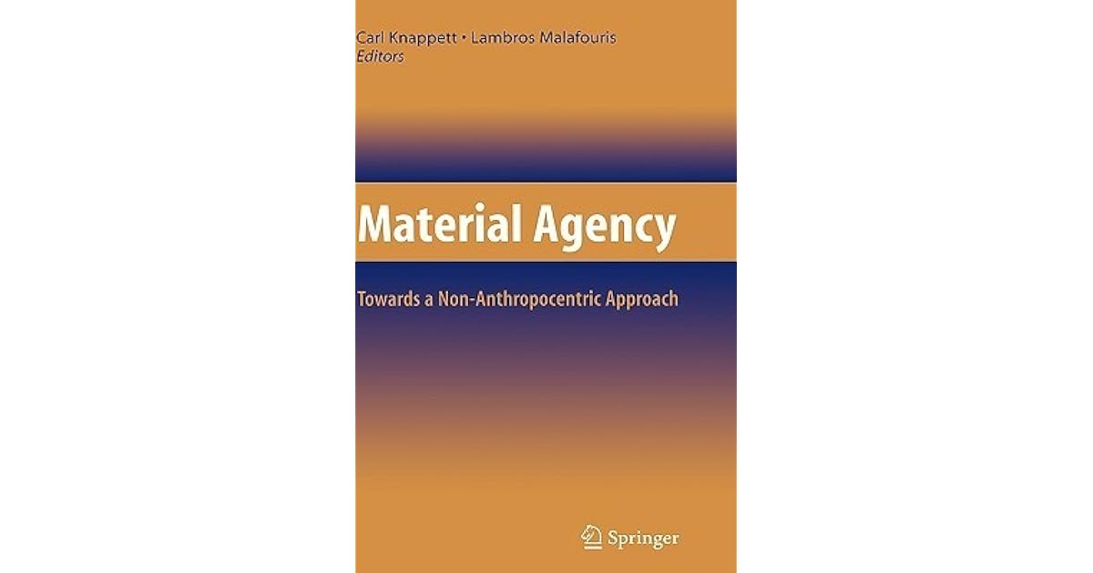 Material Agency Towards a NonAnthropocentric Approach by Carl Knappett