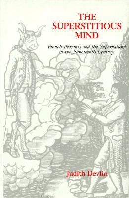The Superstitious Mind: French Peasants and the Supernatural in the Nineteenth Century (Hardcover)