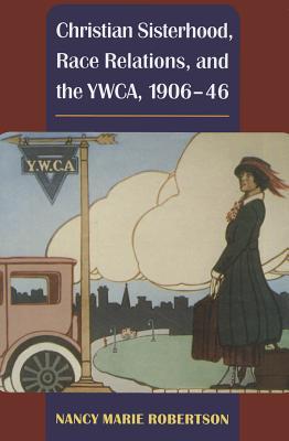 Christian Sisterhood, Race Relations, and the YWCA, 1906-46 (Women, Gender, and Sexuality in American History)