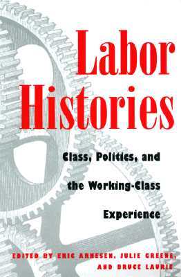 Labor Histories: Class, Politics, and the Working-Class Experience (Working Class in American History)