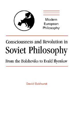 Consciousness and Revolution in Soviet Philosophy: From the Bolsheviks to Evald Ilyenkov (Modern European Philosophy) (Volume 0)