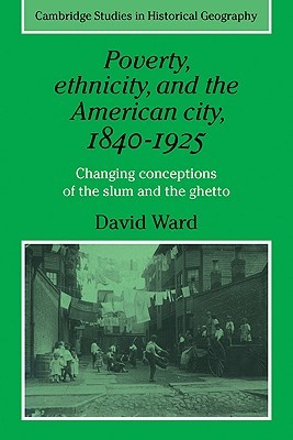 Poverty, Ethnicity and the American City, 1840–1925: Changing Conceptions of the Slum and Ghetto (Cambridge Studies in Historical Geography, Series Number 13)