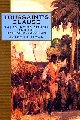Toussaint's Clause: The Founding Fathers and the Haitian Revolution (Adst-Dacor Diplomats and Diplomacy Book)