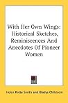 With Her Own Wings: Historical Sketches, Reminiscences And Anecdotes Of Pioneer Women