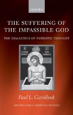 SUFFERING OF IMPASSIBLE GOD OECS:NCS PAPER: The Dialectics of Patristic Thought (Oxford Early Christian Studies)