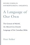 A Language of Our Own: The Genesis of Michif, the Mixed Cree-French Language of the Canadian Métis (Oxford Studies in Anthropological Linguistics) A Language of Our Own: The Genesis of Michif, the Mixed Cree-French Language of the Canadian Métis (Oxford Studies in Anthropological Linguistics)