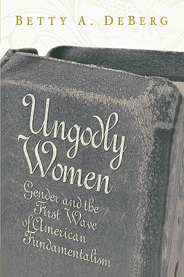 Ungodly Women: Gender and the First Wave of American Fundamentalism (Paperback)