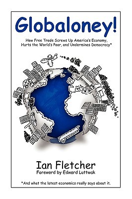 Globaloney!: How Free Trade Screws Up America's Economy, Hurts the World's Poor, and Undermines Democracy (Paperback)