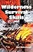 Wilderness Survival Skills: How to Prepare and Survive in Any Dangerous Situation Including All Necessary Equipment, Tools, Gear and Kits to Make a Shelter, Build a Fire and Procure Food.